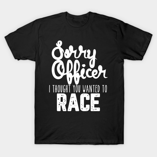 Sorry Officer I Thought You Wanted To Race T-Shirt by pako-valor